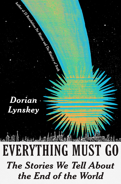 Everything Must Go: The Stories We Tell about the End of the World by Dorian Lynskey